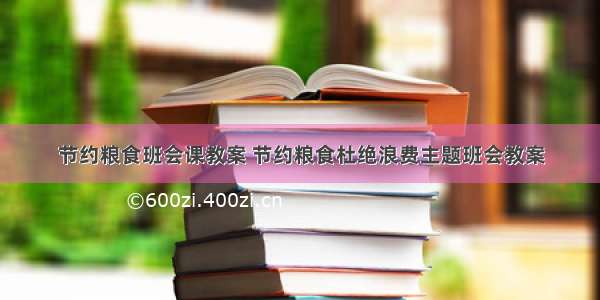 节约粮食班会课教案 节约粮食杜绝浪费主题班会教案