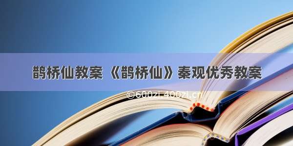 鹊桥仙教案 《鹊桥仙》秦观优秀教案