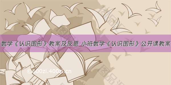 数学《认识图形》教案及反思 小班数学《认识图形》公开课教案