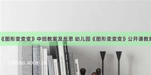 《图形变变变》中班教案及反思 幼儿园《图形变变变》公开课教案