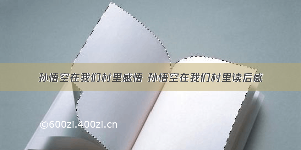 孙悟空在我们村里感悟 孙悟空在我们村里读后感