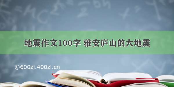 地震作文100字 雅安庐山的大地震