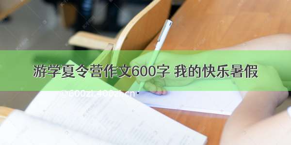 游学夏令营作文600字 我的快乐暑假