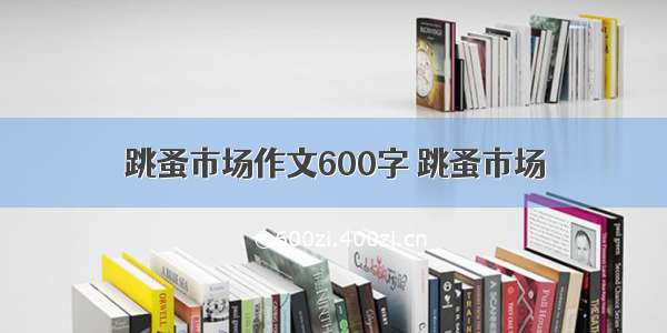 跳蚤市场作文600字 跳蚤市场