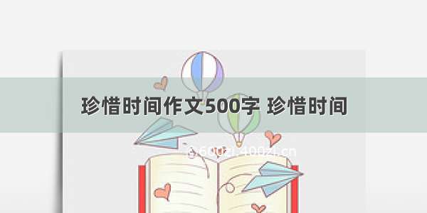 珍惜时间作文500字 珍惜时间