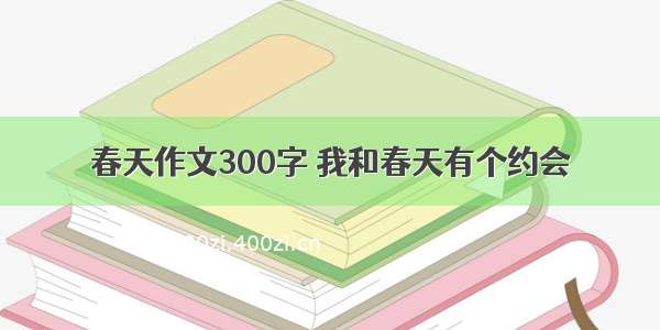 春天作文300字 我和春天有个约会