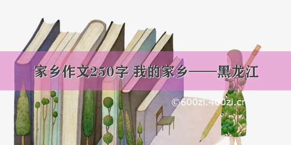 家乡作文250字 我的家乡——黑龙江