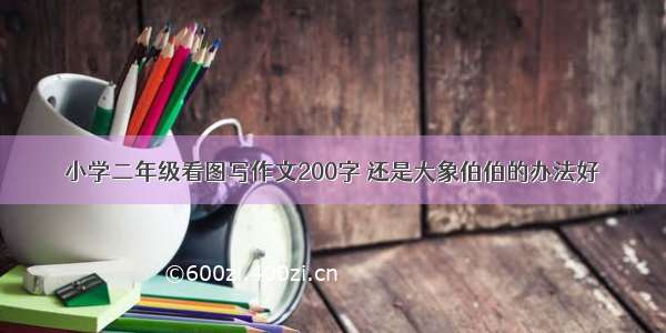 小学二年级看图写作文200字 还是大象伯伯的办法好