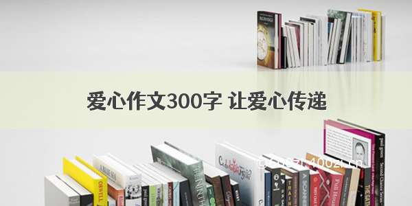 爱心作文300字 让爱心传递