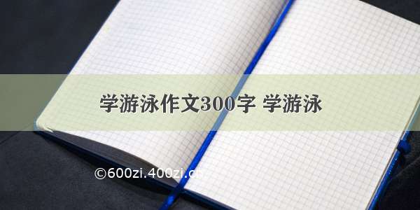 学游泳作文300字 学游泳