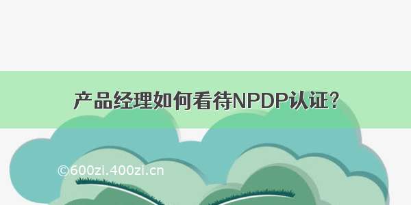 产品经理如何看待NPDP认证？