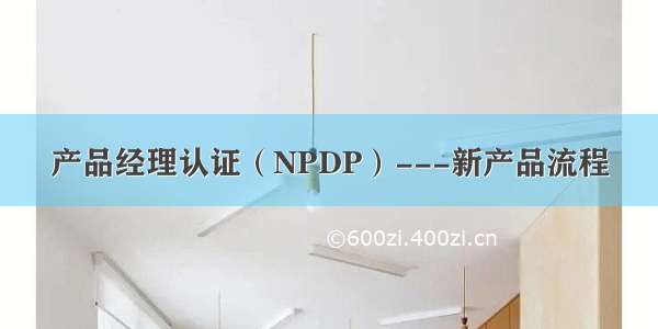 产品经理认证（NPDP）---新产品流程