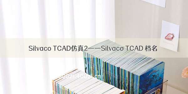 Silvaco TCAD仿真2——Silvaco TCAD 档名