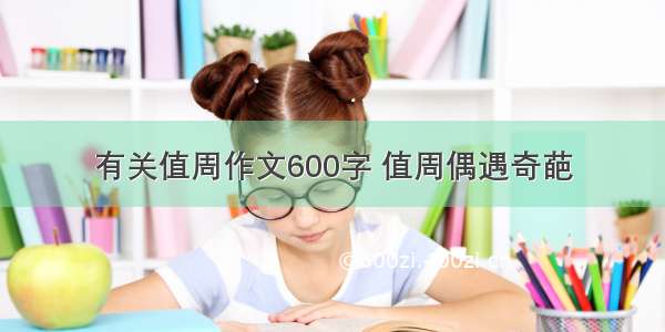 有关值周作文600字 值周偶遇奇葩