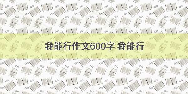 我能行作文600字 我能行