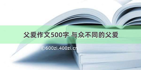 父爱作文500字 与众不同的父爱