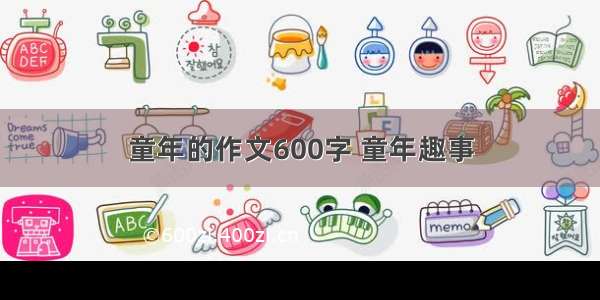 童年的作文600字 童年趣事