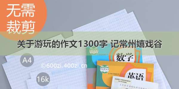 关于游玩的作文1300字 记常州嬉戏谷