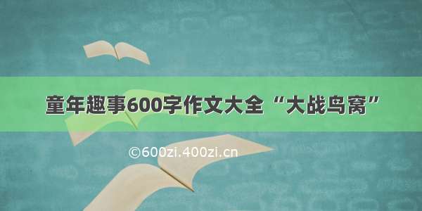 童年趣事600字作文大全 “大战鸟窝”