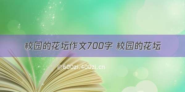 校园的花坛作文700字 校园的花坛