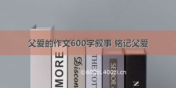 父爱的作文600字叙事 铭记父爱