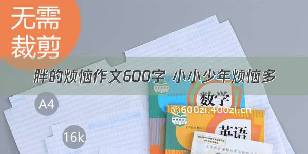 胖的烦恼作文600字 小小少年烦恼多