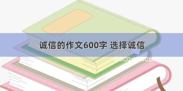 诚信的作文600字 选择诚信