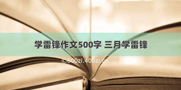 学雷锋作文500字 三月学雷锋