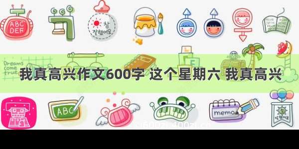 我真高兴作文600字 这个星期六 我真高兴