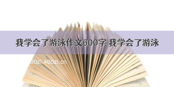 我学会了游泳作文600字 我学会了游泳