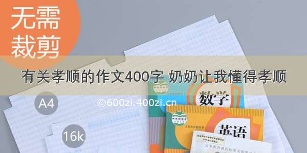 有关孝顺的作文400字 奶奶让我懂得孝顺