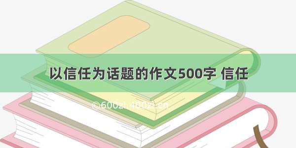 以信任为话题的作文500字 信任