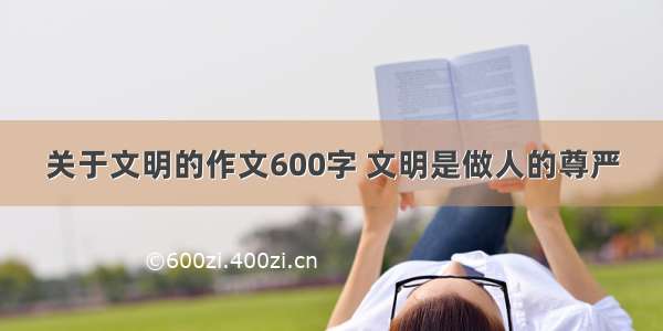 关于文明的作文600字 文明是做人的尊严