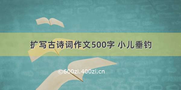 扩写古诗词作文500字 小儿垂钓