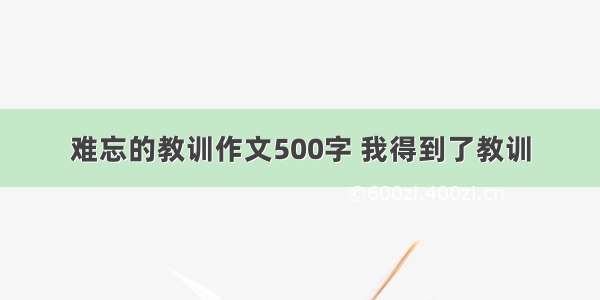 难忘的教训作文500字 我得到了教训