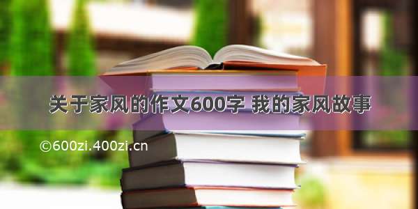 关于家风的作文600字 我的家风故事