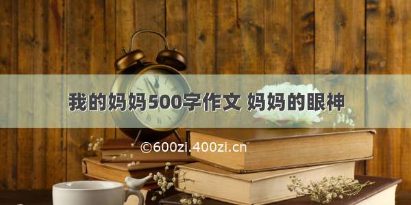 我的妈妈500字作文 妈妈的眼神