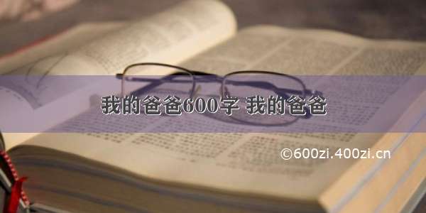 我的爸爸600字 我的爸爸