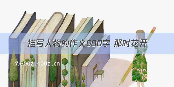 描写人物的作文600字 那时花开