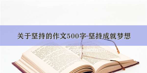 关于坚持的作文500字 坚持成就梦想