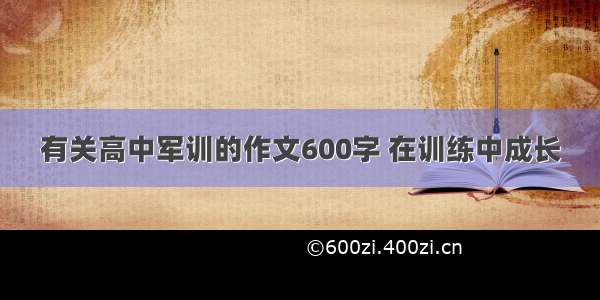 有关高中军训的作文600字 在训练中成长