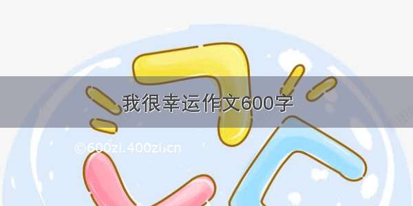 我很幸运作文600字