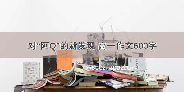 对“阿Q”的新发现 高一作文600字