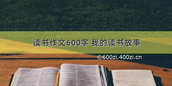 读书作文600字 我的读书故事