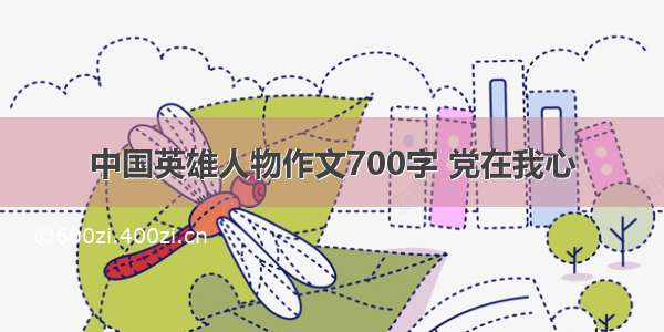 中国英雄人物作文700字 党在我心