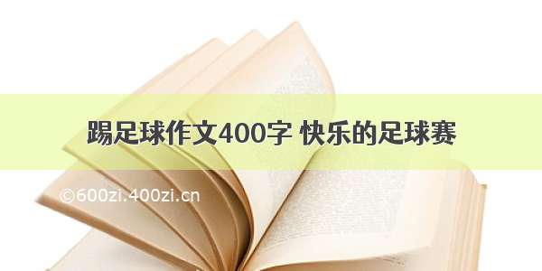 踢足球作文400字 快乐的足球赛