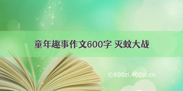 童年趣事作文600字 灭蚊大战