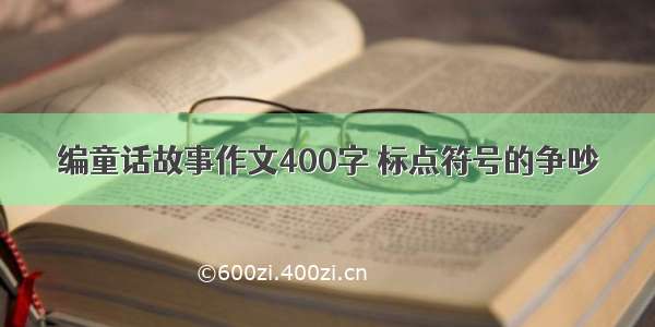 编童话故事作文400字 标点符号的争吵