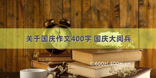 关于国庆作文400字 国庆大阅兵