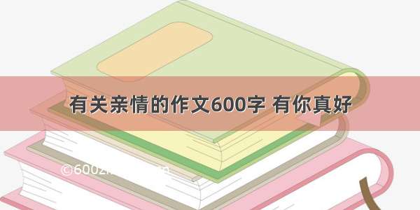 有关亲情的作文600字 有你真好